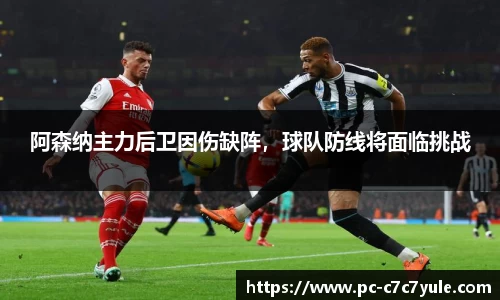 阿森纳主力后卫因伤缺阵，球队防线将面临挑战