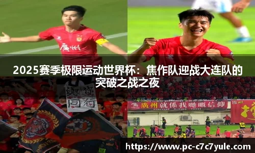 2025赛季极限运动世界杯：焦作队迎战大连队的突破之战之夜