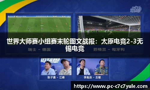 世界大师赛小组赛末轮图文战报：太原电竞2-3无锡电竞